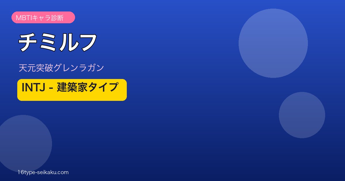 チミルフ（天元突破グレンラガン）MBTIキャラ診断 INTJ建築家タイプ