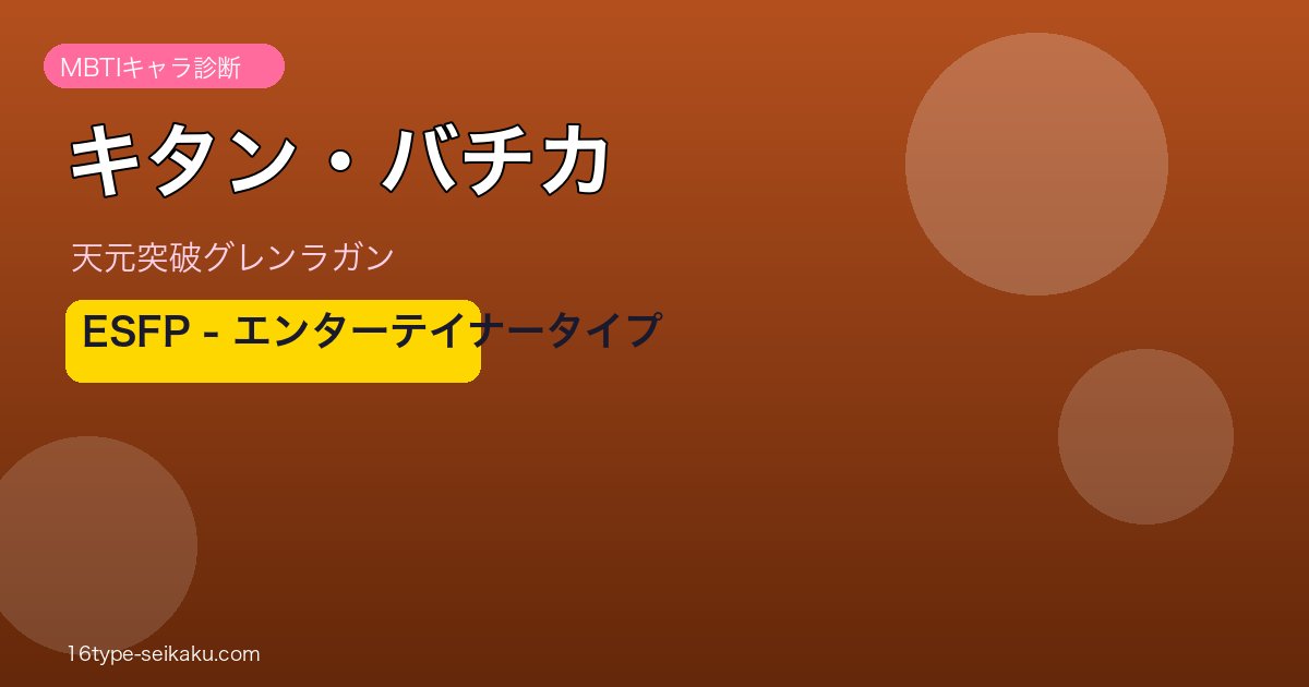 キタン・バチカ（天元突破グレンラガン）ESFP MBTIタイプ