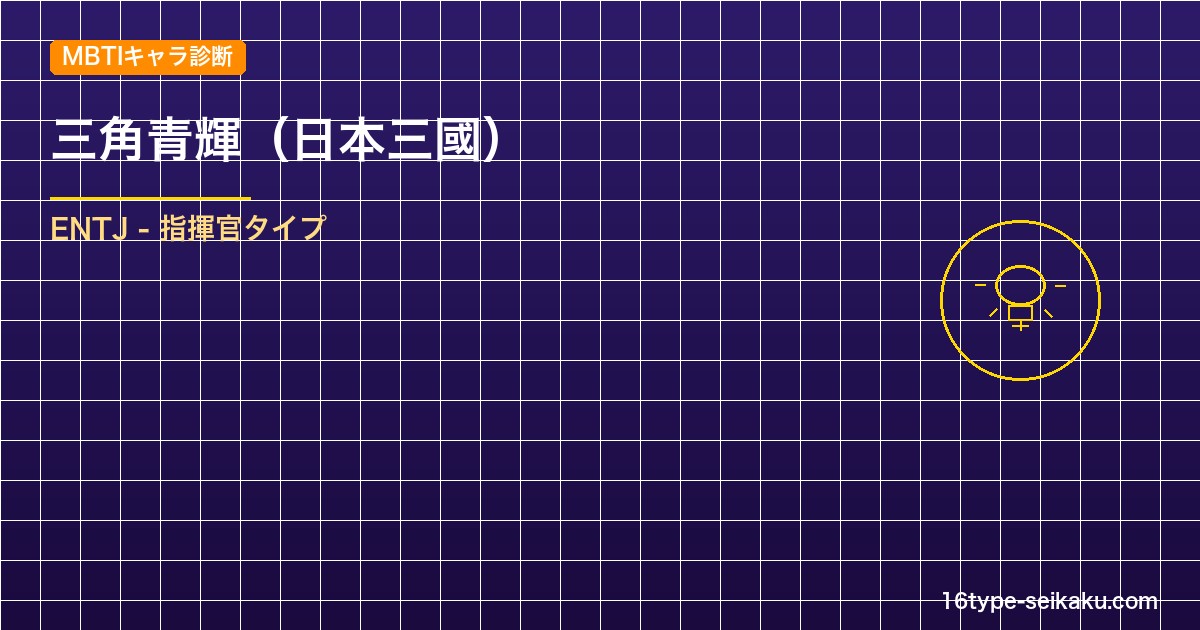 【MBTIキャラ診断】三角青輝（日本三國）はENTJ（指揮官）タイプ？！心に残る名言も紹介！【性格は？相性は？】