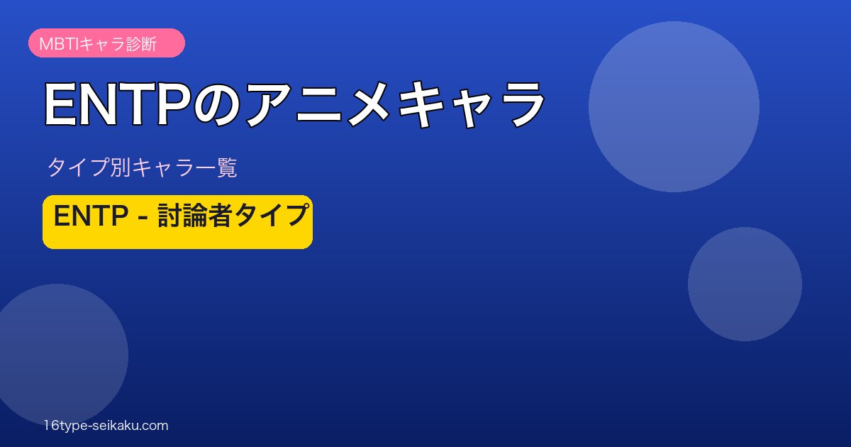 【MBTI】ENTP（討論者）のアニメキャラ一覧！人気作品のENTPキャラ59選を総まとめ